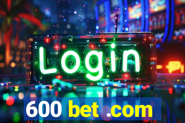 600 bet .com